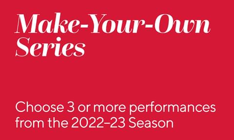 Make-Your-Own Series: Choose 3 or more performances from the 2022–23 Season